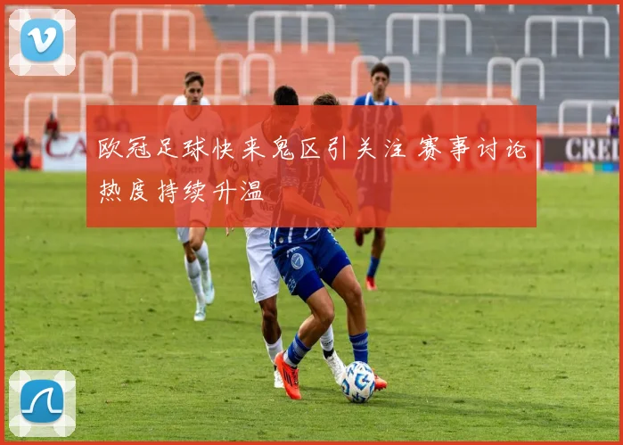 欧冠足球快来鬼区引关注 赛事讨论热度持续升温