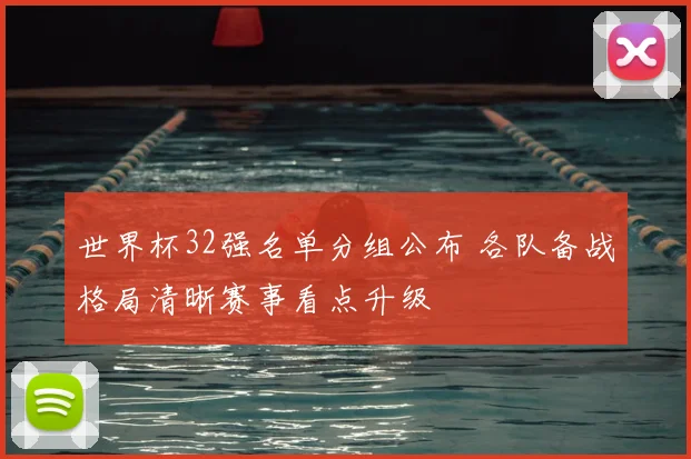 世界杯32强名单分组公布 各队备战格局清晰赛事看点升级