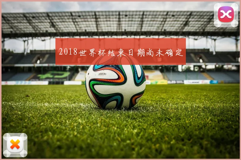 2018世界杯结束日期尚未确定
