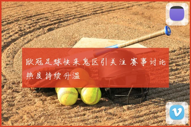 欧冠足球快来鬼区引关注 赛事讨论热度持续升温