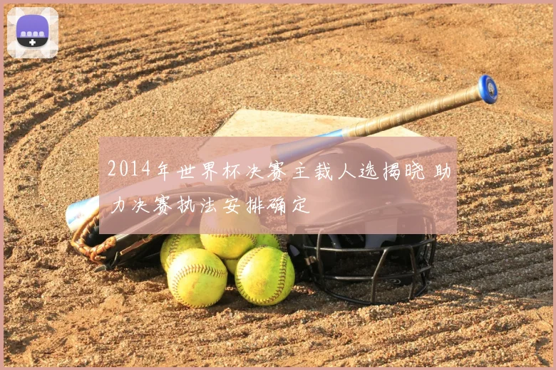 2014年世界杯决赛主裁人选揭晓 助力决赛执法安排确定