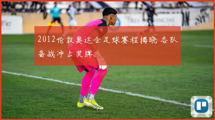 2012伦敦奥运会足球赛程揭晓 各队备战冲击奖牌