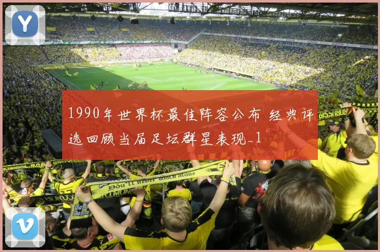 1990年世界杯最佳阵容公布 经典评选回顾当届足坛群星表现_1